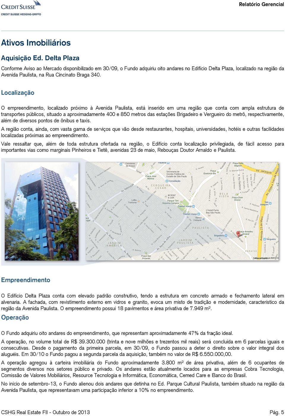 Localização O empreendimento, localizado próximo à Avenida Paulista, está inserido em umaa região que e conta com ampla estrutura de transportes públicos, situado a aproximadamente 400 e 8500 metros