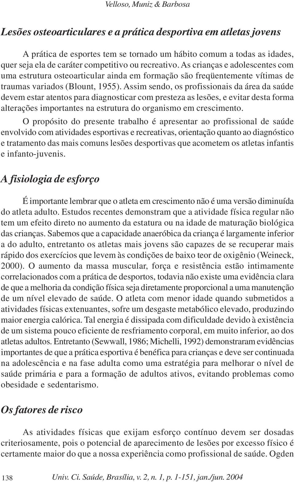 Assim sendo, os profissionais da área da saúde devem estar atentos para diagnosticar com presteza as lesões, e evitar desta forma alterações importantes na estrutura do organismo em crescimento.