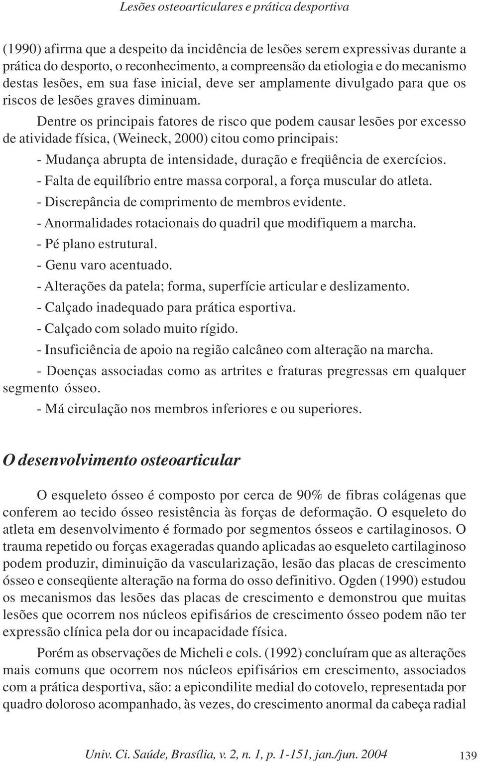 Dentre os principais fatores de risco que podem causar lesões por excesso de atividade física, (Weineck, 2000) citou como principais: - Mudança abrupta de intensidade, duração e freqüência de