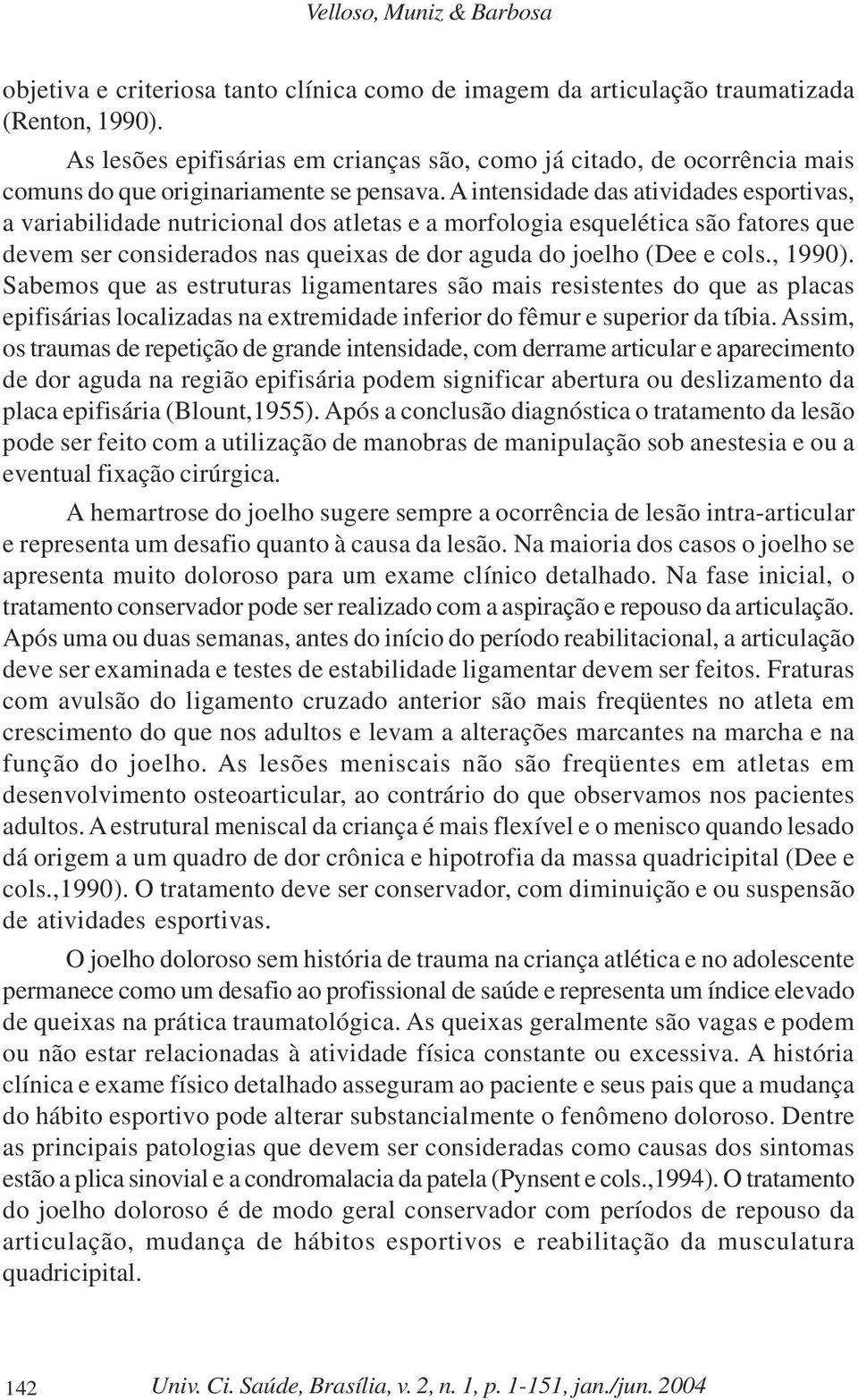 A intensidade das atividades esportivas, a variabilidade nutricional dos atletas e a morfologia esquelética são fatores que devem ser considerados nas queixas de dor aguda do joelho (Dee e cols.