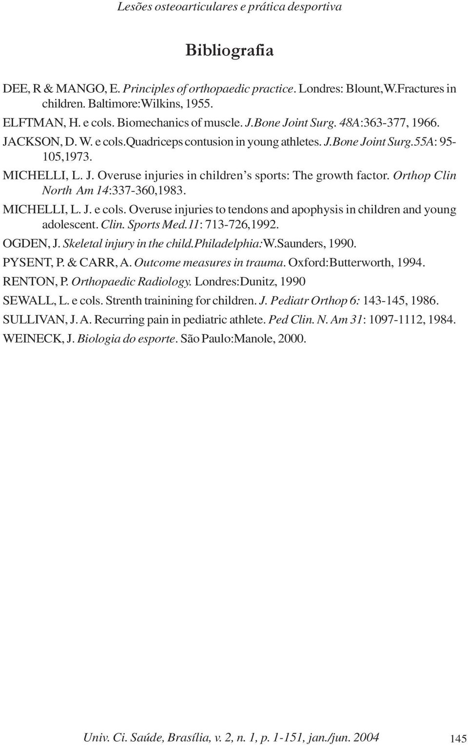 Orthop Clin North Am 14:337-360,1983. MICHELLI, L. J. e cols. Overuse injuries to tendons and apophysis in children and young adolescent. Clin. Sports Med.11: 713-726,1992. OGDEN, J.