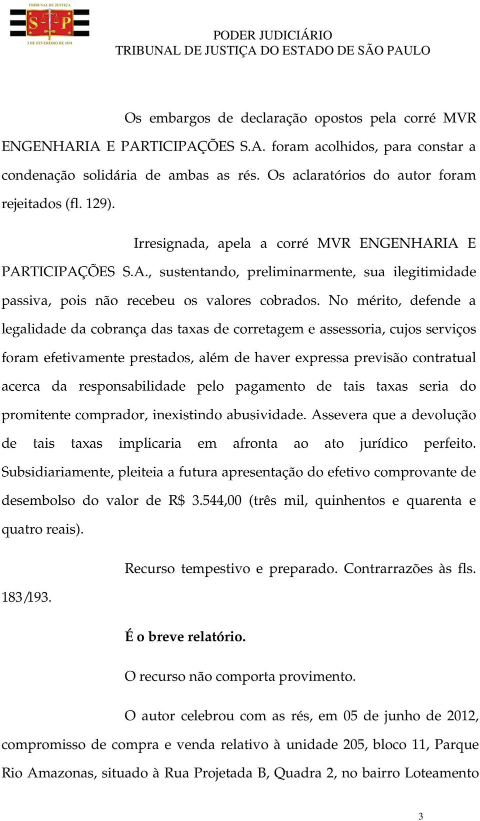 No mérito, defende a legalidade da cobrança das taxas de corretagem e assessoria, cujos serviços foram efetivamente prestados, além de haver expressa previsão contratual acerca da responsabilidade