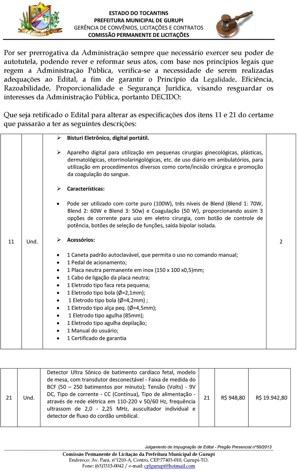 os interesses da Administração Pública, portanto DECIDO: Que seja retificado o Edital para alterar as especificações dos itens 11 e 21 do certame que passarão a ter as seguintes descrições: Bisturi