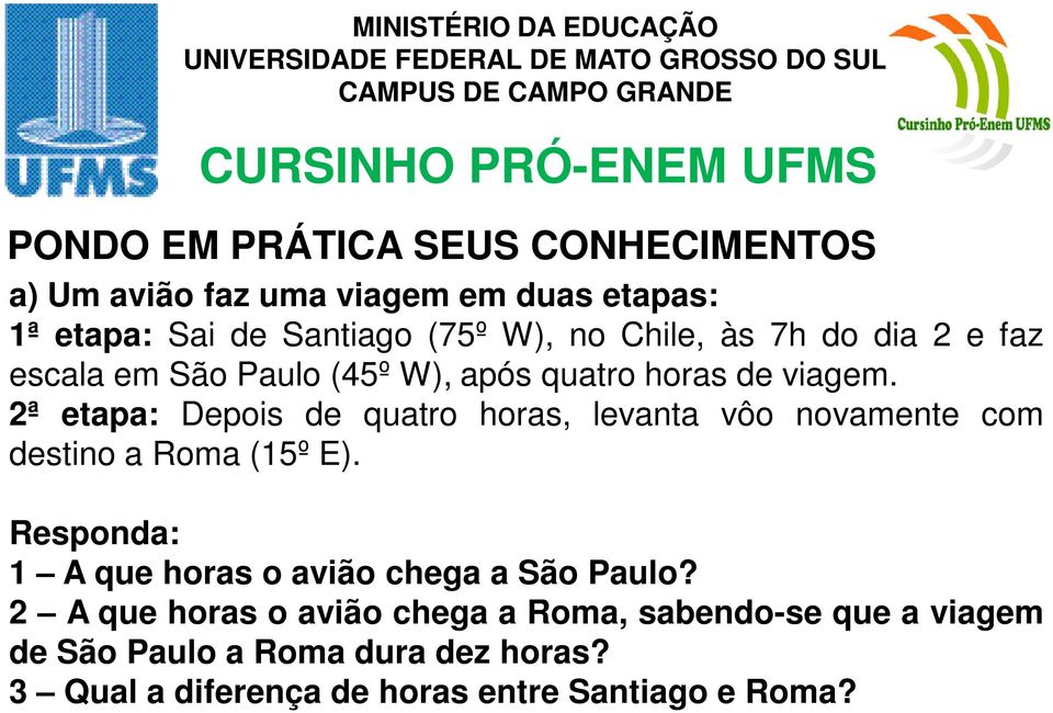 2ª etapa: Depois de quatro horas, levanta vôo novamente com destino a Roma (15º E).