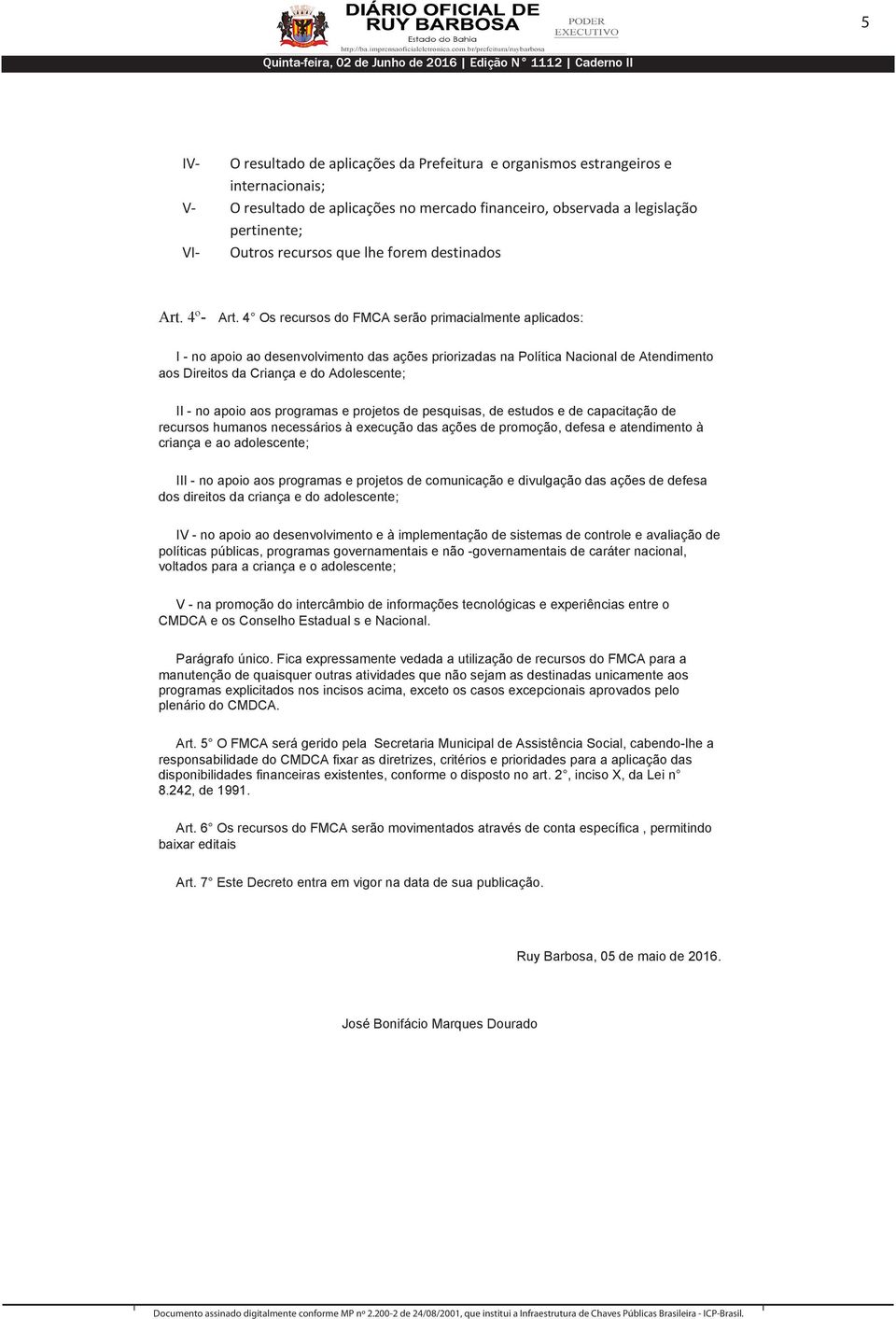 4 Os recursos do FMCA serão primacialmente aplicados: I - no apoio ao desenvolvimento das ações priorizadas na Política Nacional de Atendimento aos Direitos da Criança e do Adolescente; II - no apoio