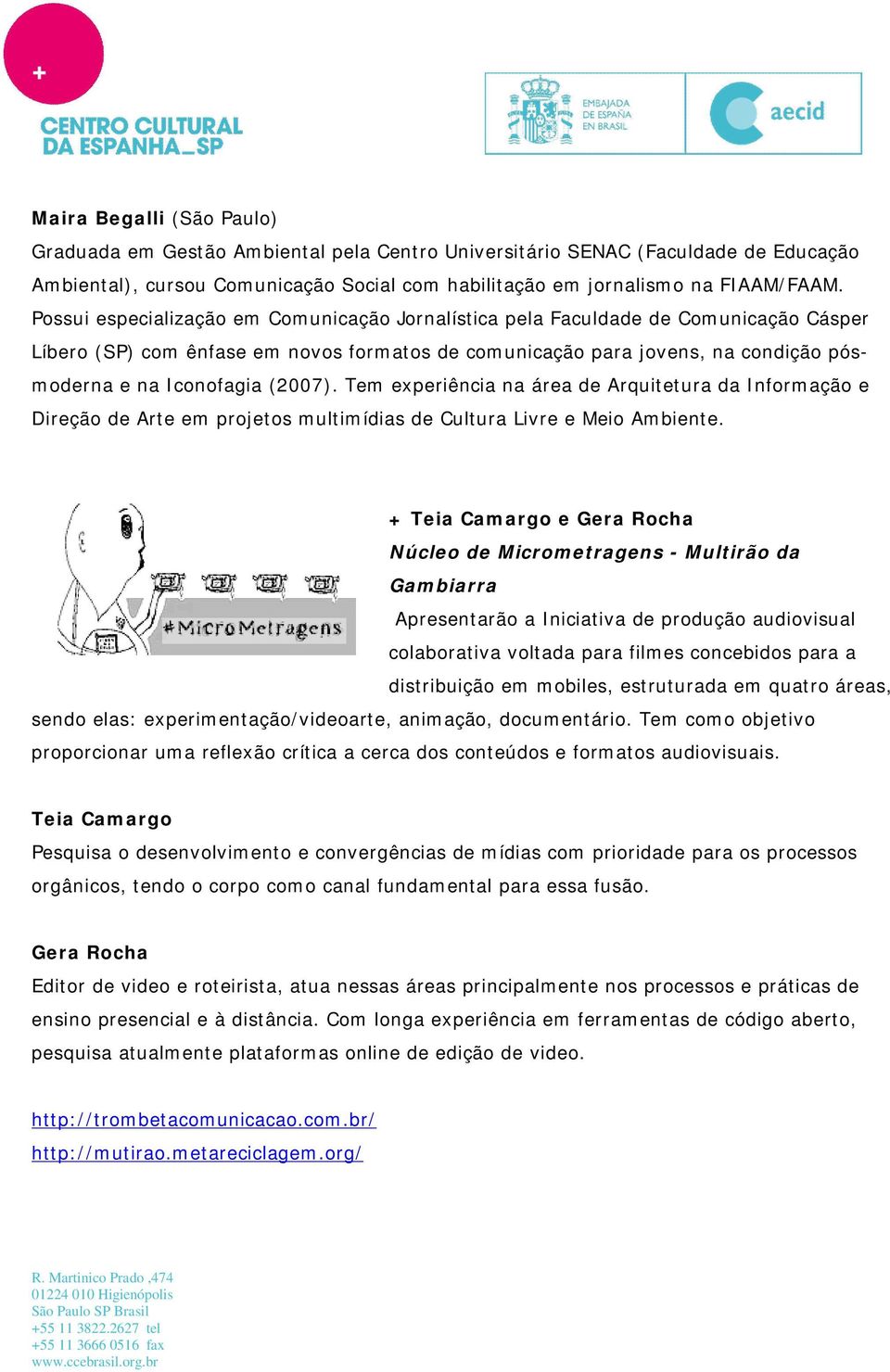 (2007). Tem experiência na área de Arquitetura da Informação e Direção de Arte em projetos multimídias de Cultura Livre e Meio Ambiente.