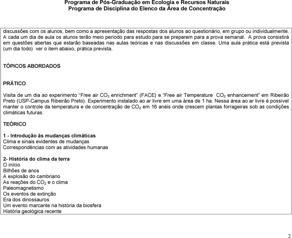 A prova consistirá em questões abertas que estarão baseadas nas aulas teóricas e nas discussões em classe. Uma aula prática está prevista (um dia todo) ver o item abaixo, prática prevista.