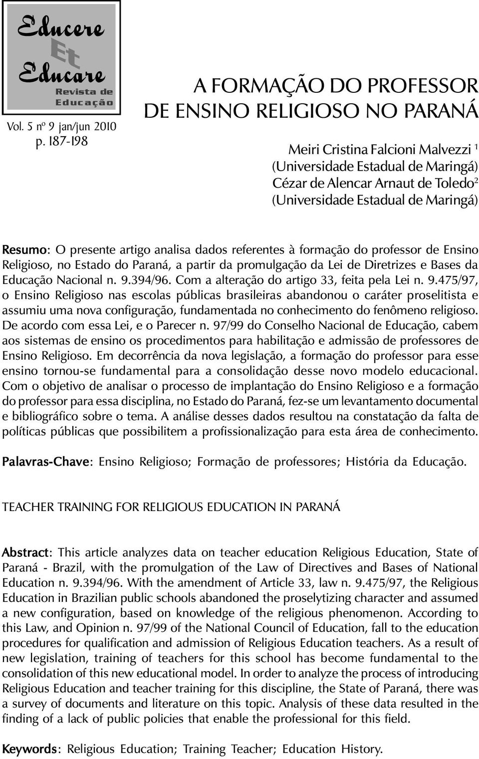 Maringá) Resumo: O presente artigo analisa dados referentes à formação do professor de Ensino Religioso, no Estado do Paraná, a partir da promulgação da Lei de Diretrizes e Bases da Educação Nacional