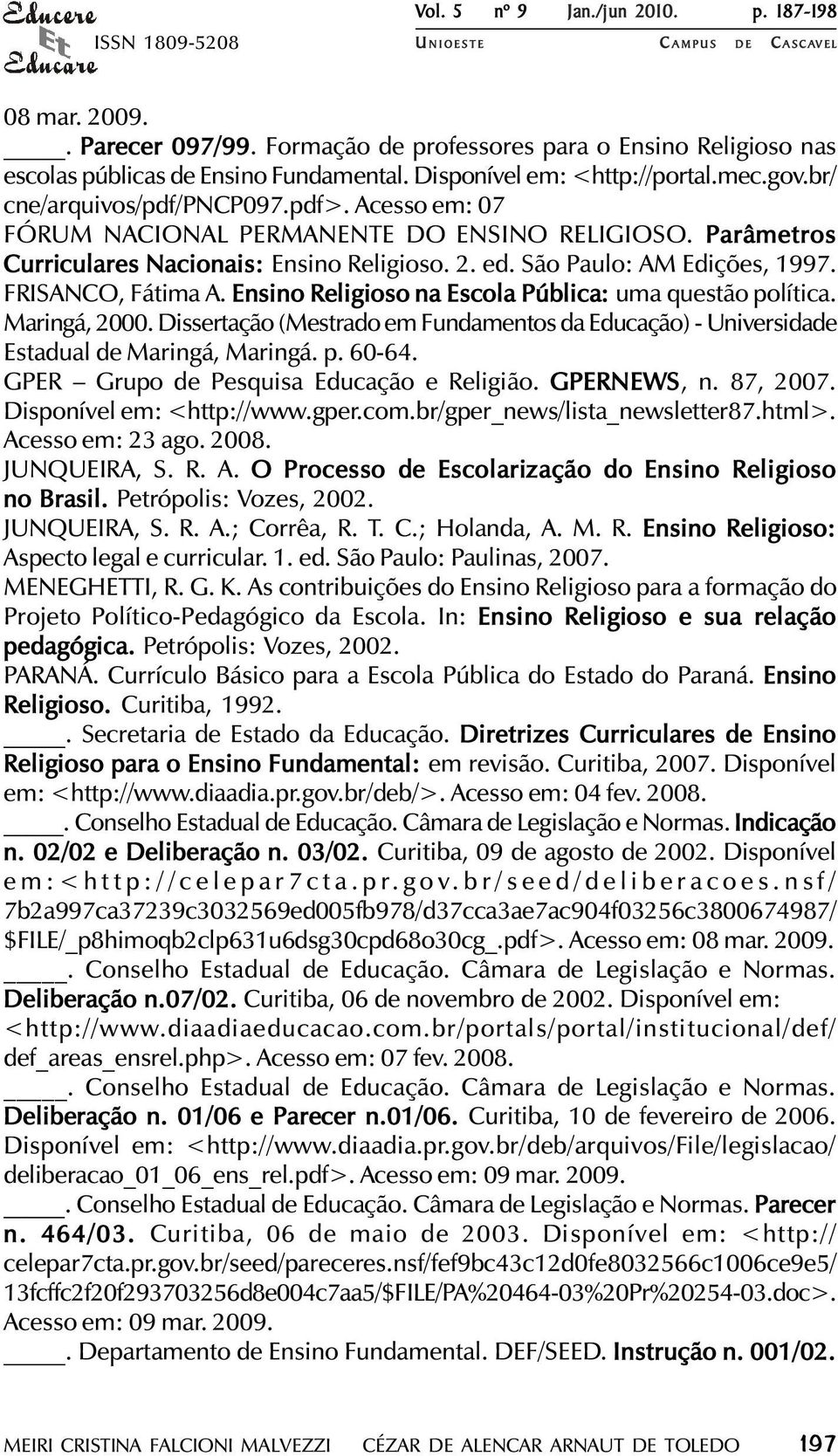 São Paulo: AM Edições, 1997. FRISANCO, Fátima A. Ensino Religioso na Escola Pública: uma questão política. Maringá, 2000.