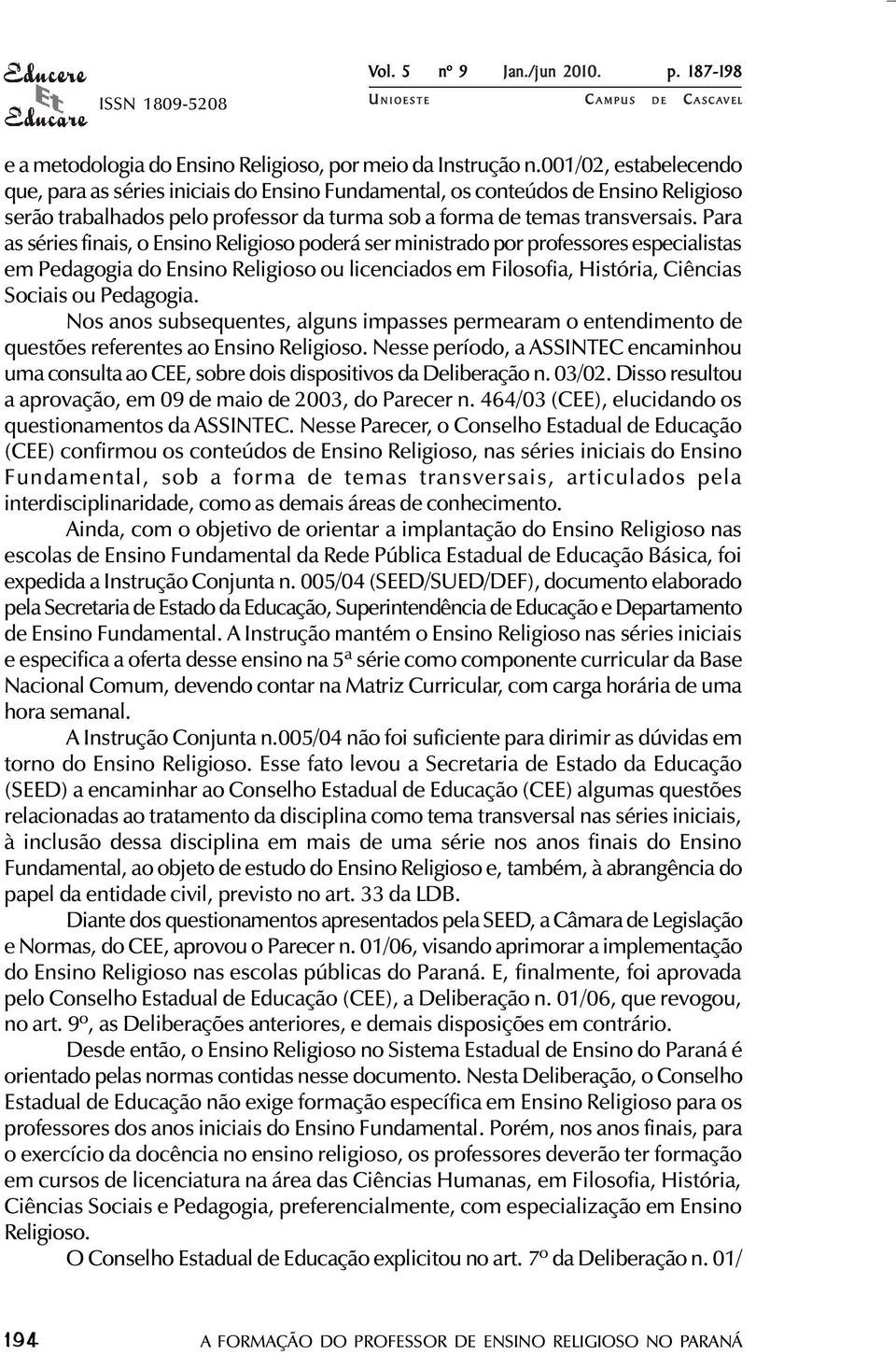 Para as séries finais, o Ensino Religioso poderá ser ministrado por professores especialistas em Pedagogia do Ensino Religioso ou licenciados em Filosofia, História, Ciências Sociais ou Pedagogia.