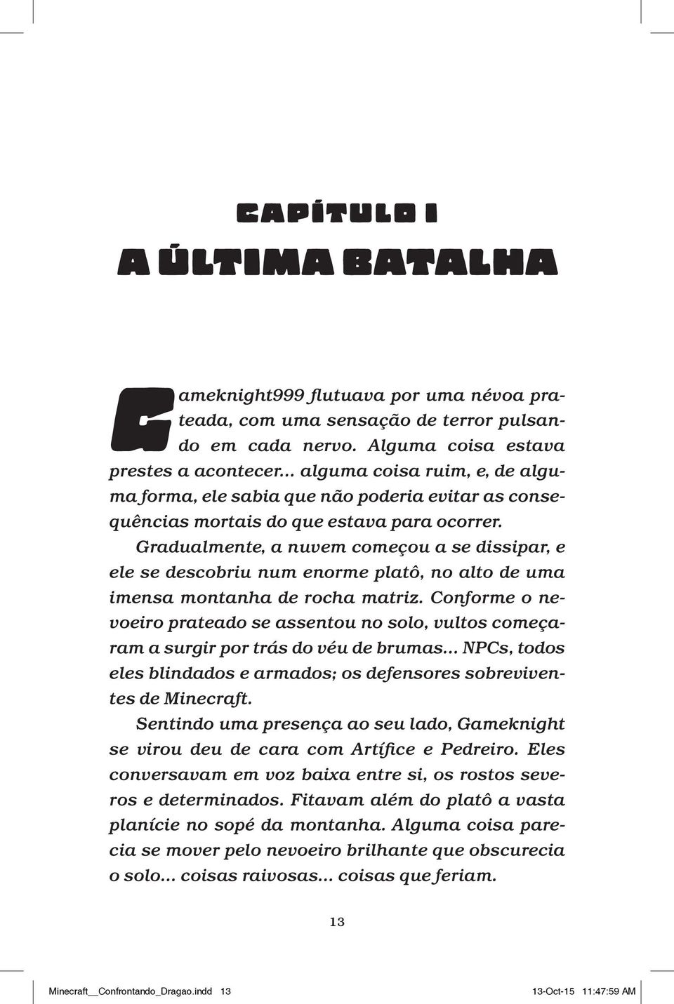 Gradualmente, a nuvem começou a se dissipar, e ele se descobriu num enorme platô, no alto de uma imensa montanha de rocha matriz.