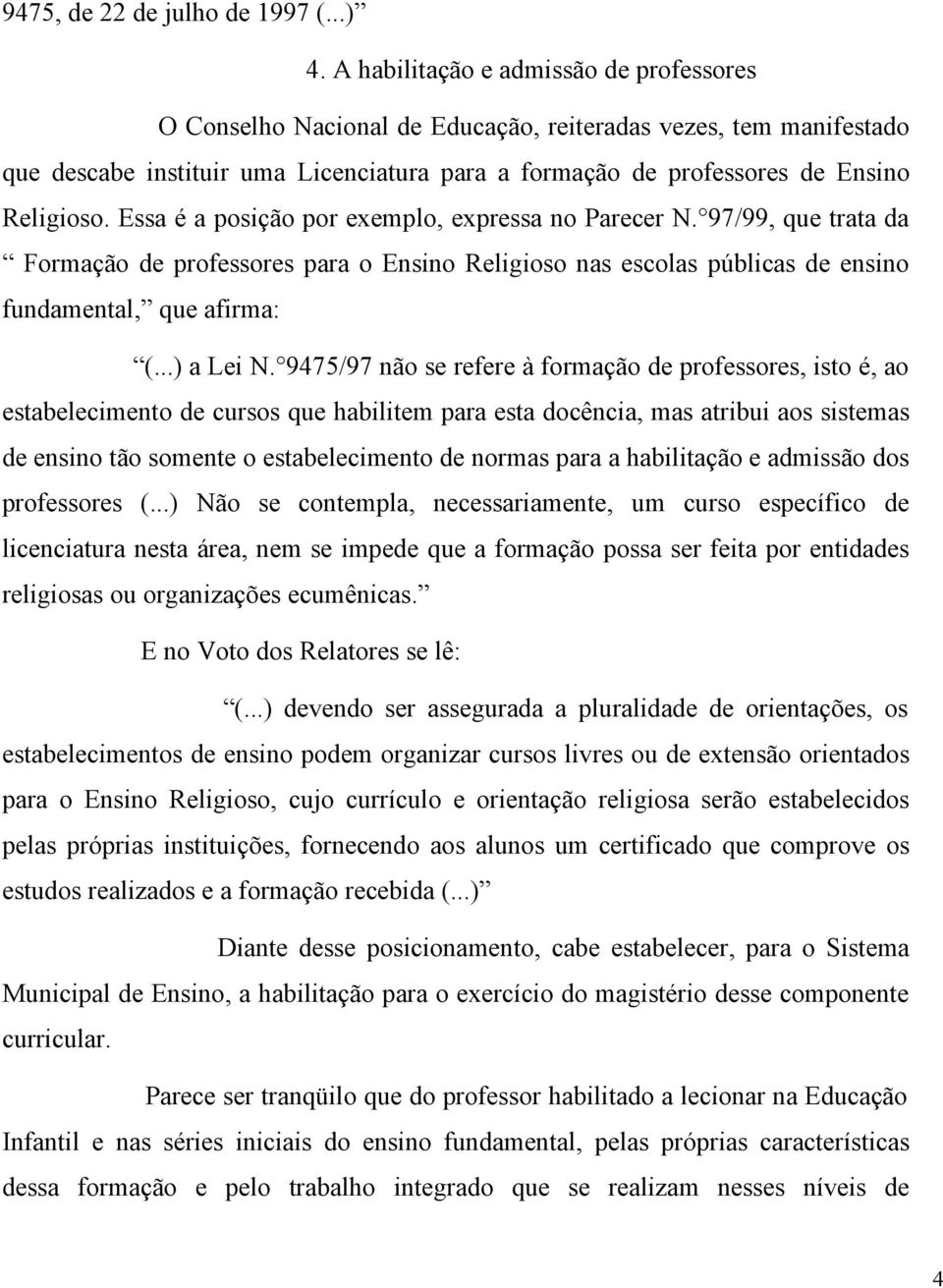 Essa é a posição por exemplo, expressa no Parecer N. 97/99, que trata da Formação de professores para o Ensino Religioso nas escolas públicas de ensino fundamental, que afirma: (...) a Lei N.