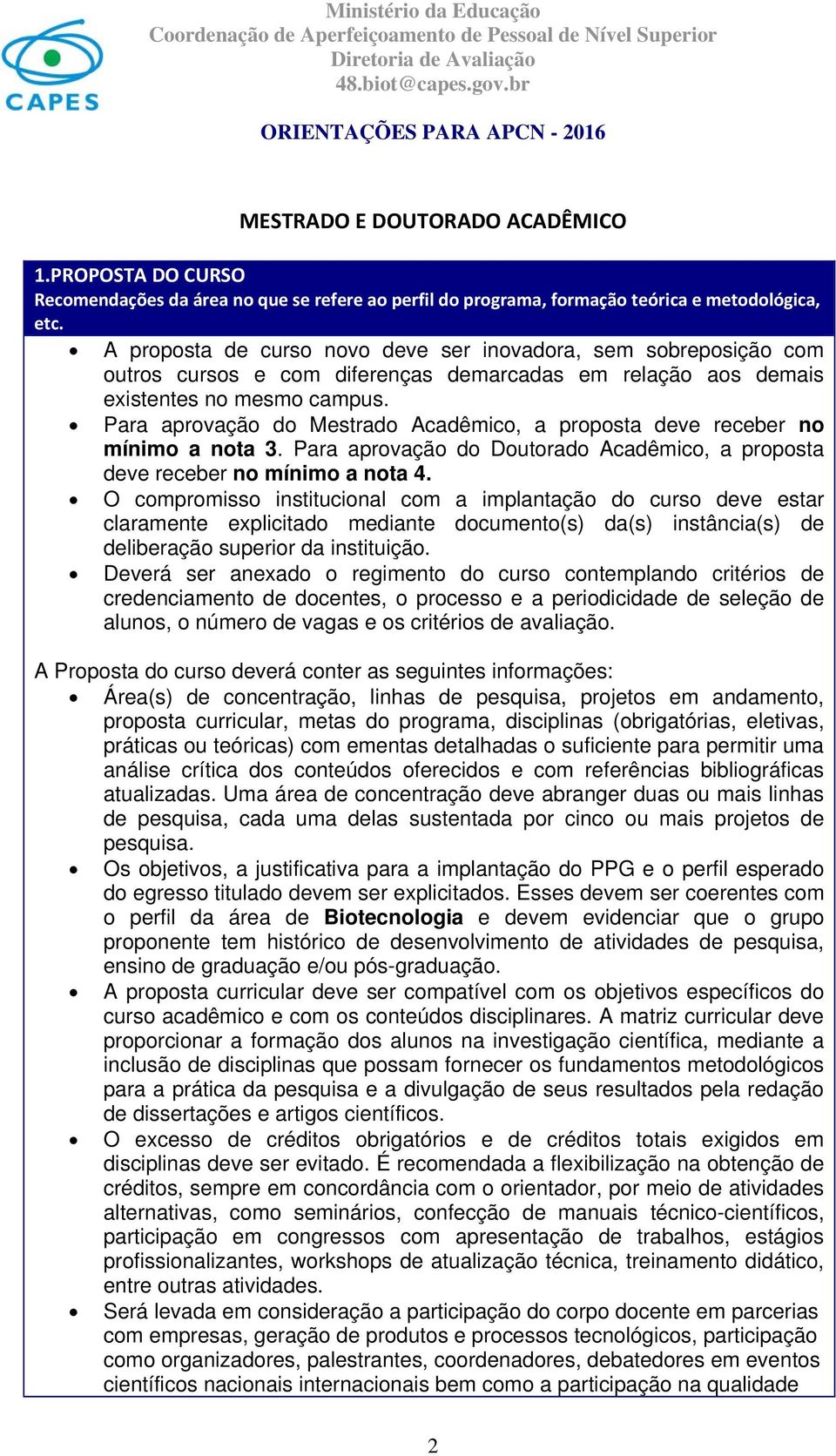 Para aprovação do Mestrado Acadêmico, a proposta deve receber no mínimo a nota 3. Para aprovação do Doutorado Acadêmico, a proposta deve receber no mínimo a nota 4.