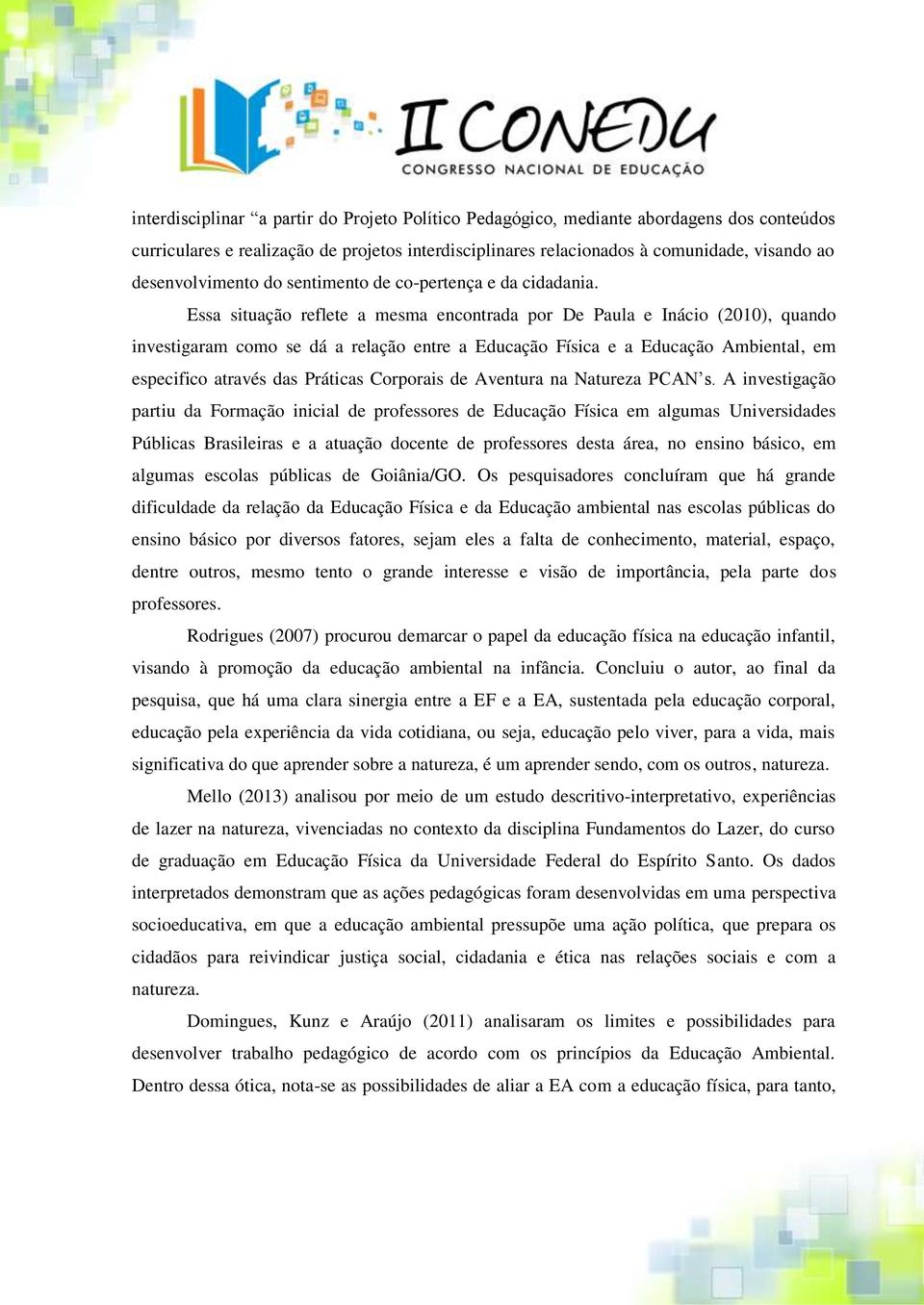 Essa situação reflete a mesma encontrada por De Paula e Inácio (2010), quando investigaram como se dá a relação entre a Educação Física e a Educação Ambiental, em especifico através das Práticas