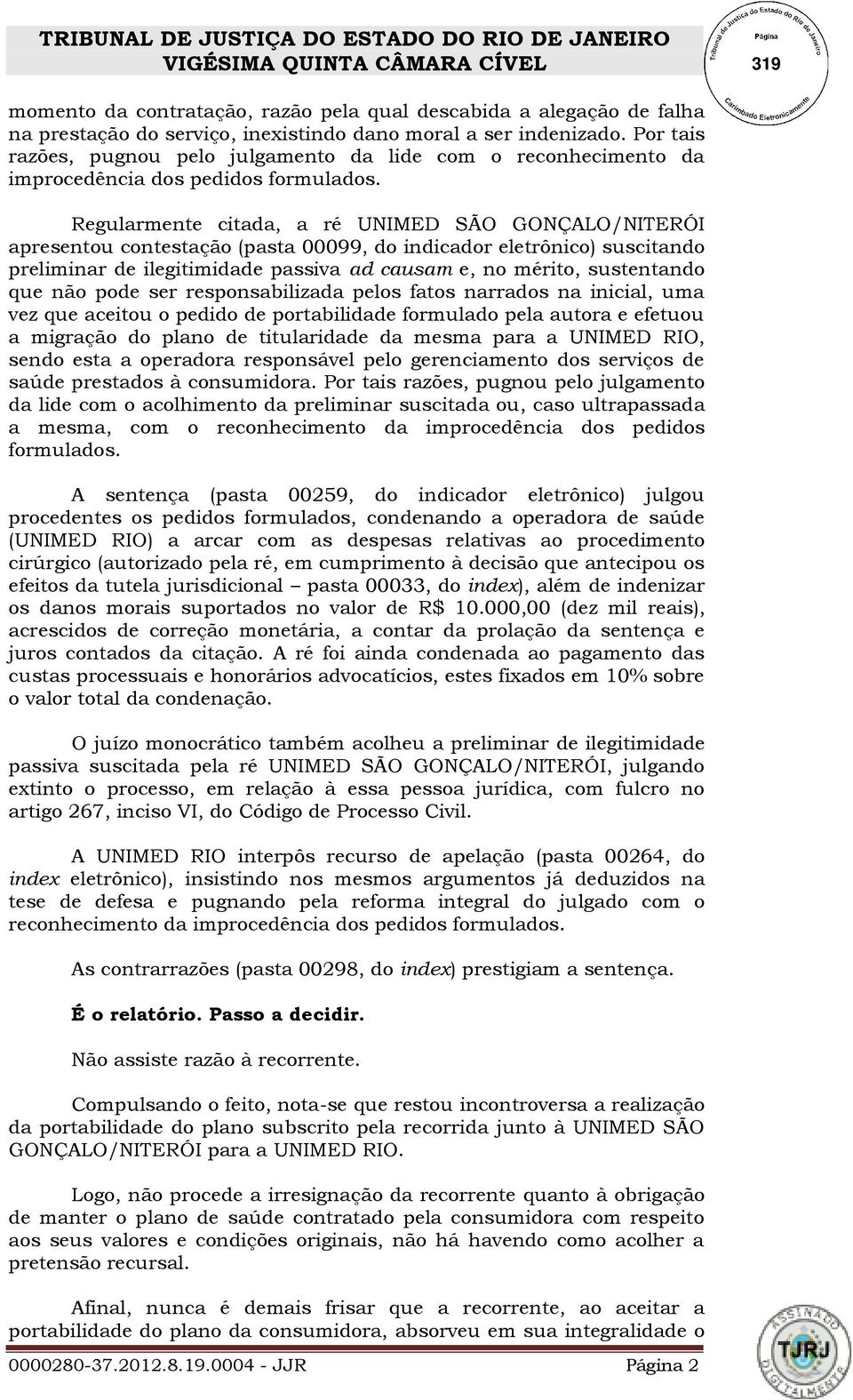 Regularmente citada, a ré UNIMED SÃO GONÇALO/NITERÓI apresentou contestação (pasta 00099, do indicador eletrônico) suscitando preliminar de ilegitimidade passiva ad causam e, no mérito, sustentando