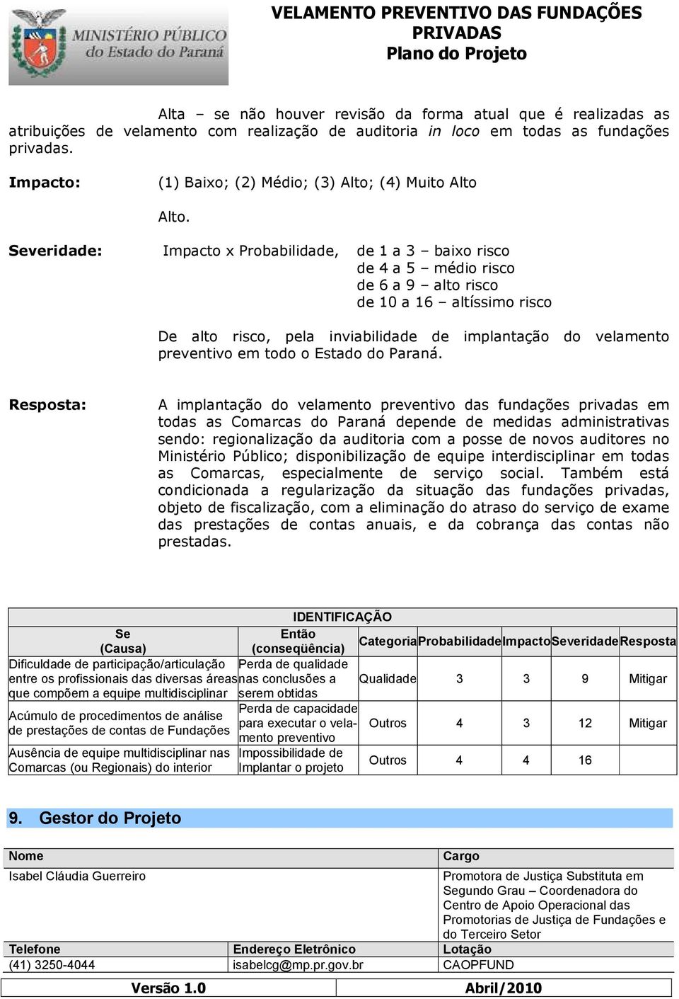 Severidade: Impacto x Probabilidade, de 1 a 3 baixo risco de 4 a 5 médio risco de 6 a 9 alto risco de 10 a 16 altíssimo risco De alto risco, pela inviabilidade de implantação do velamento preventivo