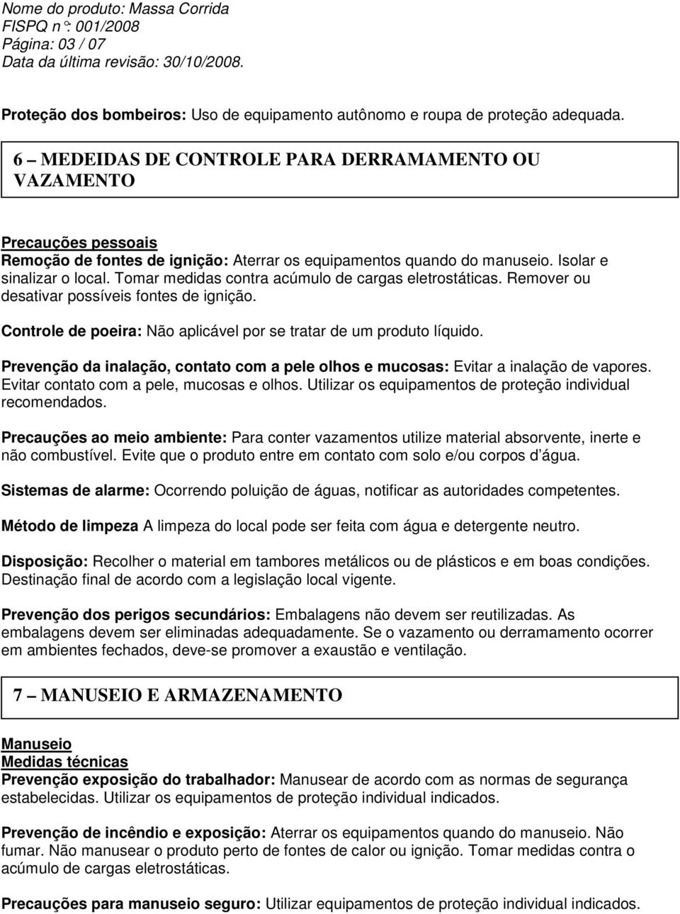 Tomar medidas contra acúmulo de cargas eletrostáticas. Remover ou desativar possíveis fontes de ignição. Controle de poeira: Não aplicável por se tratar de um produto líquido.