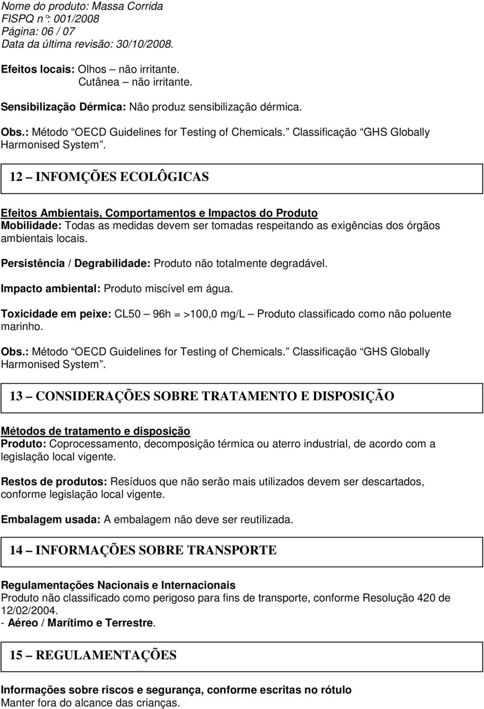 12 INFOMÇÕES ECOLÔGICAS Efeitos Ambientais, Comportamentos e Impactos do Produto Mobilidade: Todas as medidas devem ser tomadas respeitando as exigências dos órgãos ambientais locais.