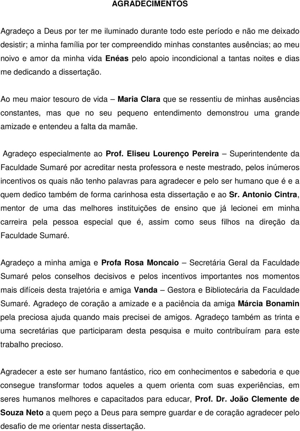 Ao meu maior tesouro de vida Maria Clara que se ressentiu de minhas ausências constantes, mas que no seu pequeno entendimento demonstrou uma grande amizade e entendeu a falta da mamãe.