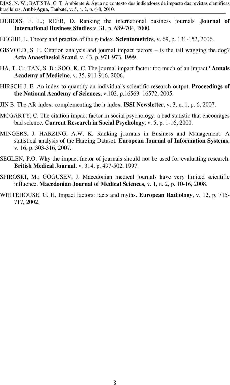 Acta Anaesthesiol Scand, v. 3, p. 971-973, 1999. HA, T. C.; TAN, S. B.; SOO, K. C. The journal impact factor: too much of an impact? Annals Academy of Medicine, v. 3, 911-91,. HIRSCH J. E.