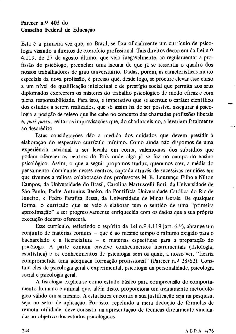 119, de 27 de agosto último, que veio inegavelmente, ao regulamentar a profissão de psicólogo, preencher uma lacuna de que já se ressentia o quadro dos nossos trabalhadores de grau universitário.