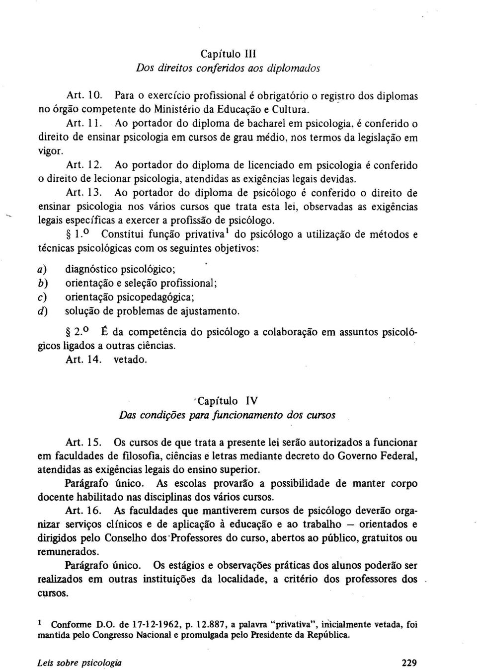 Ao portador do diploma de licenciado em psicologia é conferido o direito de lecionar psicologia, atendidas as exigências legais devidas. Art. 13.