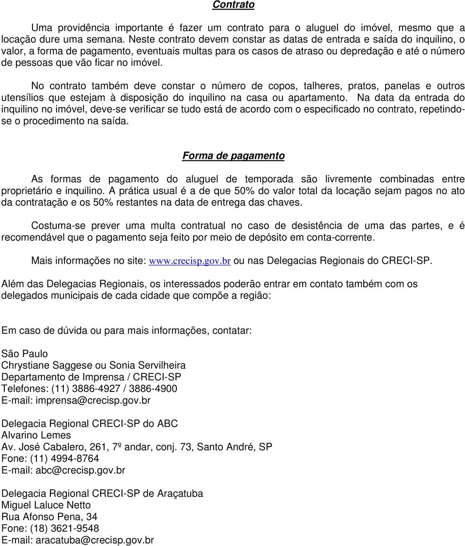 imóvel. No contrato também deve constar o número de copos, talheres, pratos, panelas e outros utensílios que estejam à disposição do inquilino na casa ou apartamento.