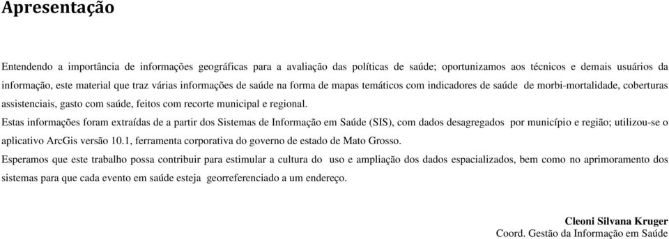 Estas informações foram extraídas de a partir dos Sistemas de Informação em Saúde (SIS), com dados desagregados por município e região; utilizou-se o aplicativo ArcGis versão 10.