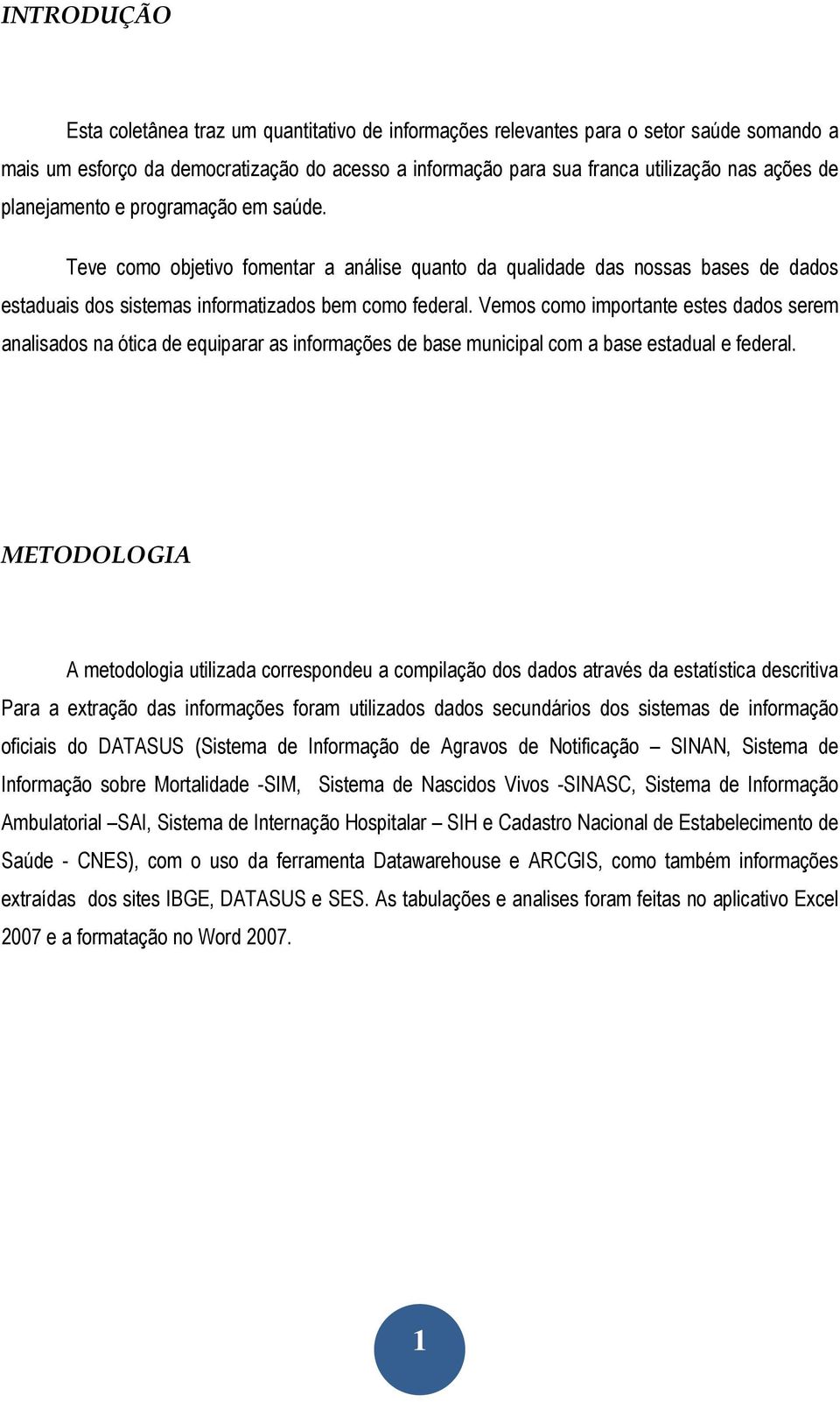 Vemos como importante estes dados serem analisados na ótica de equiparar as informações de base municipal com a base estadual e federal.