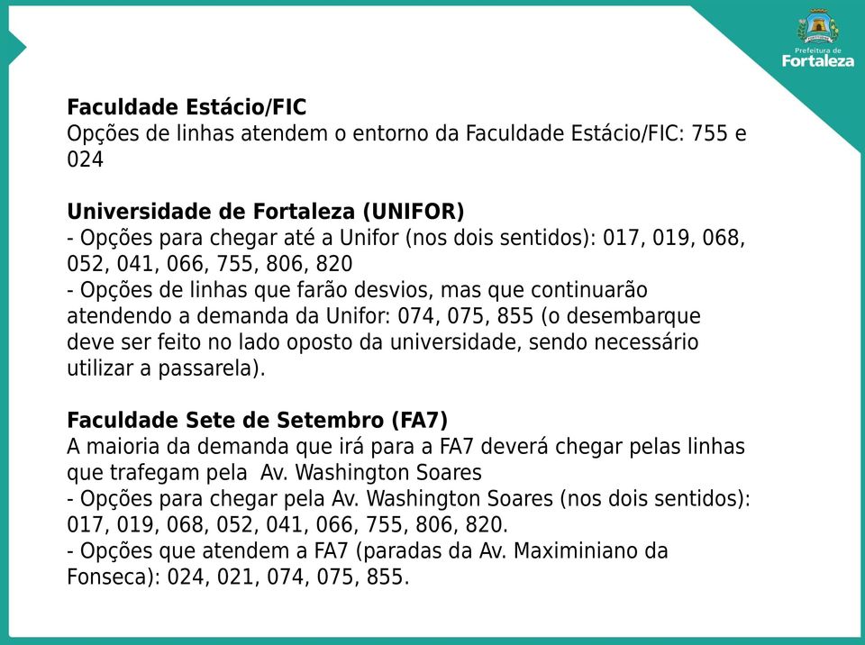 universidade, sendo necessário utilizar a passarela). Faculdade Sete de Setembro (FA7) A maioria da demanda que irá para a FA7 deverá chegar pelas linhas que trafegam pela Av.