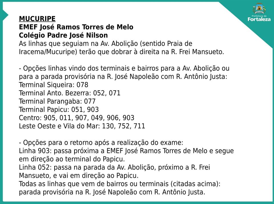 Bezerra: 052, 071 Terminal Parangaba: 077 Terminal Papicu: 051, 903 Centro: 905, 011, 907, 049, 906, 903 Leste Oeste e Vila do Mar: 130, 752, 711 - Opções para o retorno após a realização do exame: