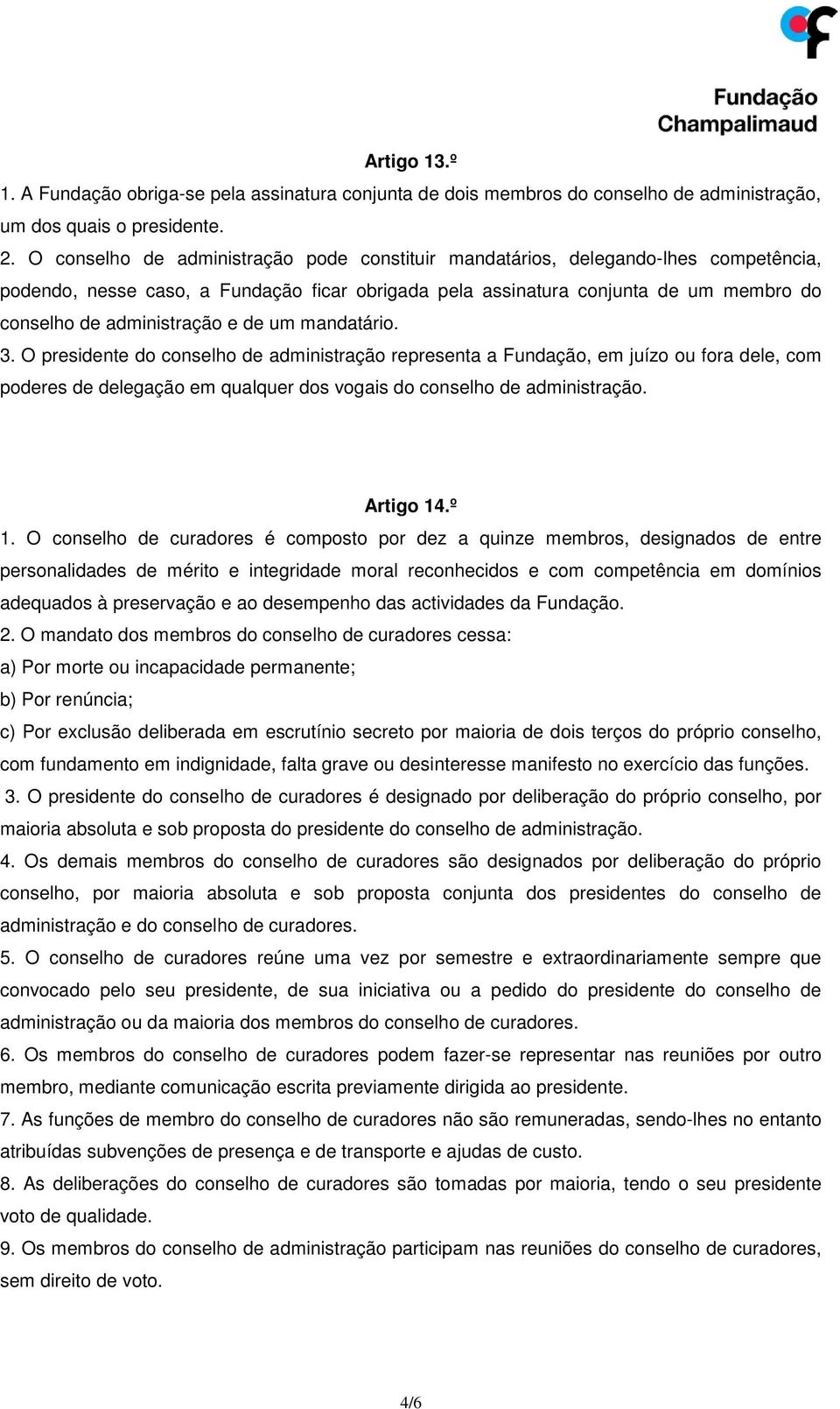 e de um mandatário. 3. O presidente do conselho de administração representa a Fundação, em juízo ou fora dele, com poderes de delegação em qualquer dos vogais do conselho de administração. Artigo 14.