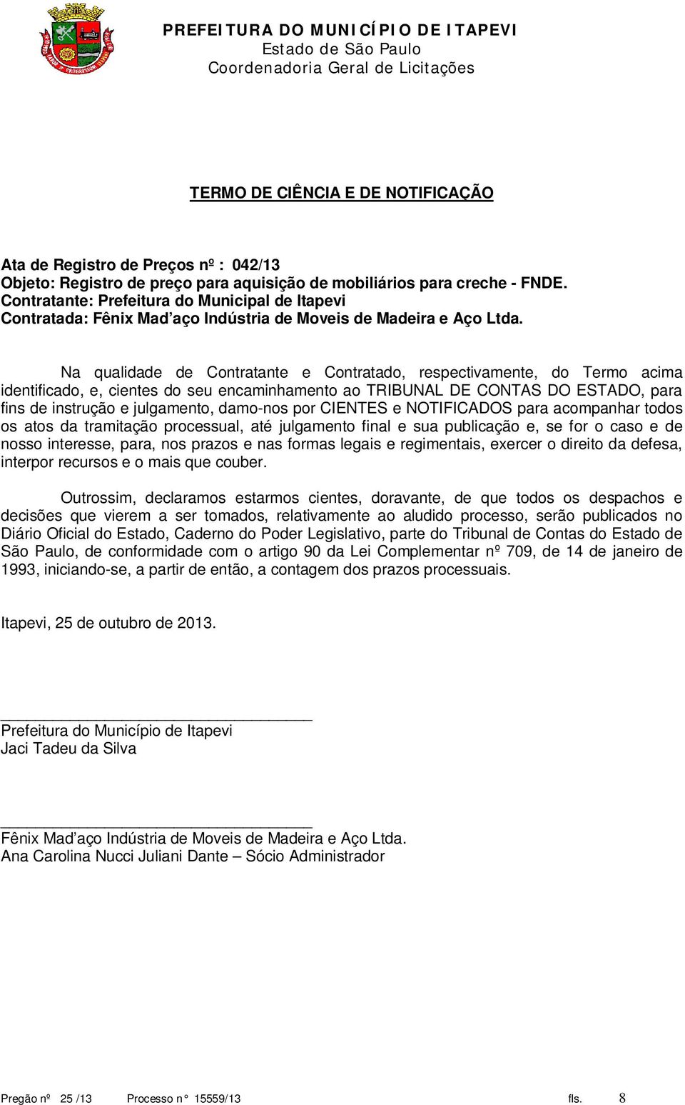 Na qualidade de Contratante e Contratado, respectivamente, do Termo acima identificado, e, cientes do seu encaminhamento ao TRIBUNAL DE CONTAS DO ESTADO, para fins de instrução e julgamento, damo-nos