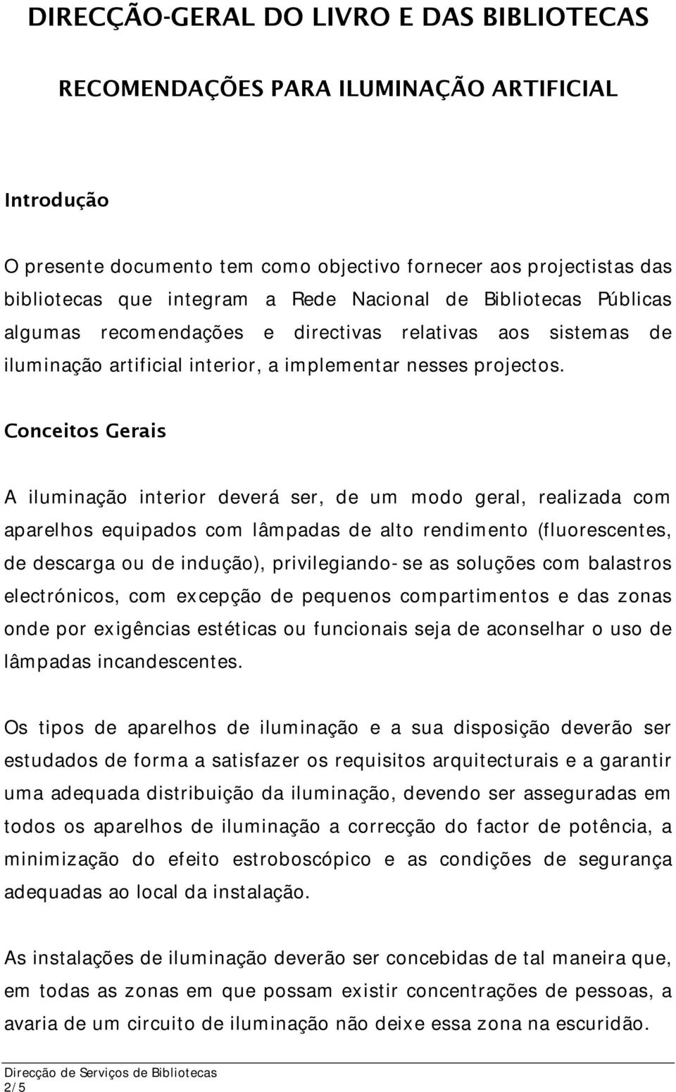 Conceitos Gerais A iluminação interior deverá ser, de um modo geral, realizada com aparelhos equipados com lâmpadas de alto rendimento (fluorescentes, de descarga ou de indução), privilegiando-se as