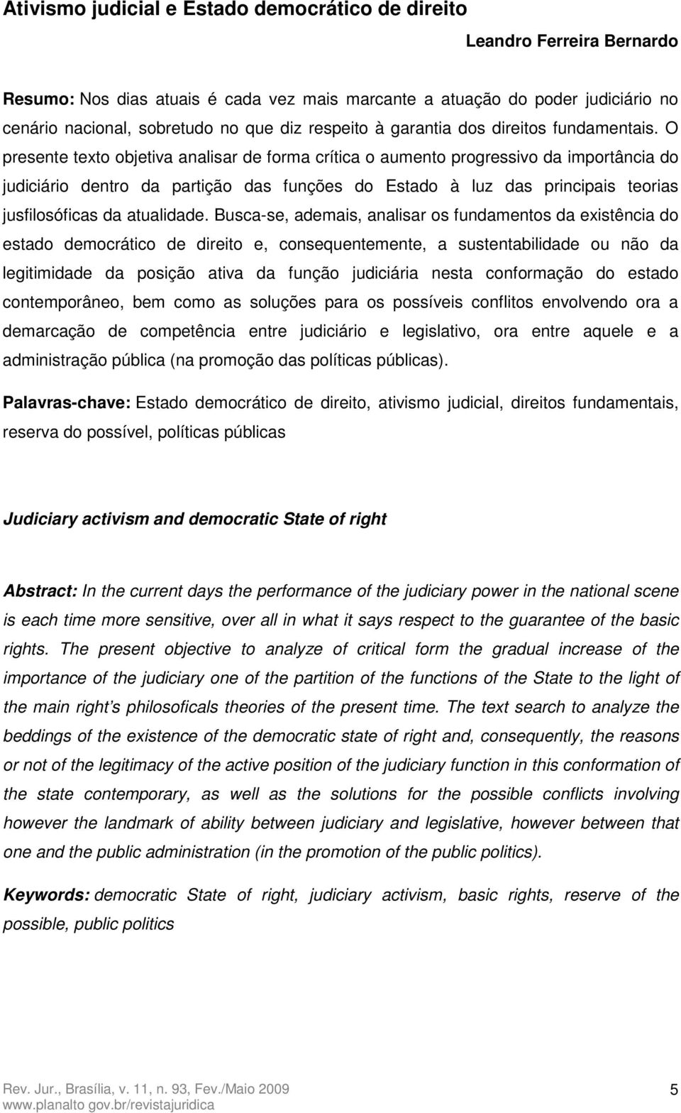 O presente texto objetiva analisar de forma crítica o aumento progressivo da importância do judiciário dentro da partição das funções do Estado à luz das principais teorias jusfilosóficas da