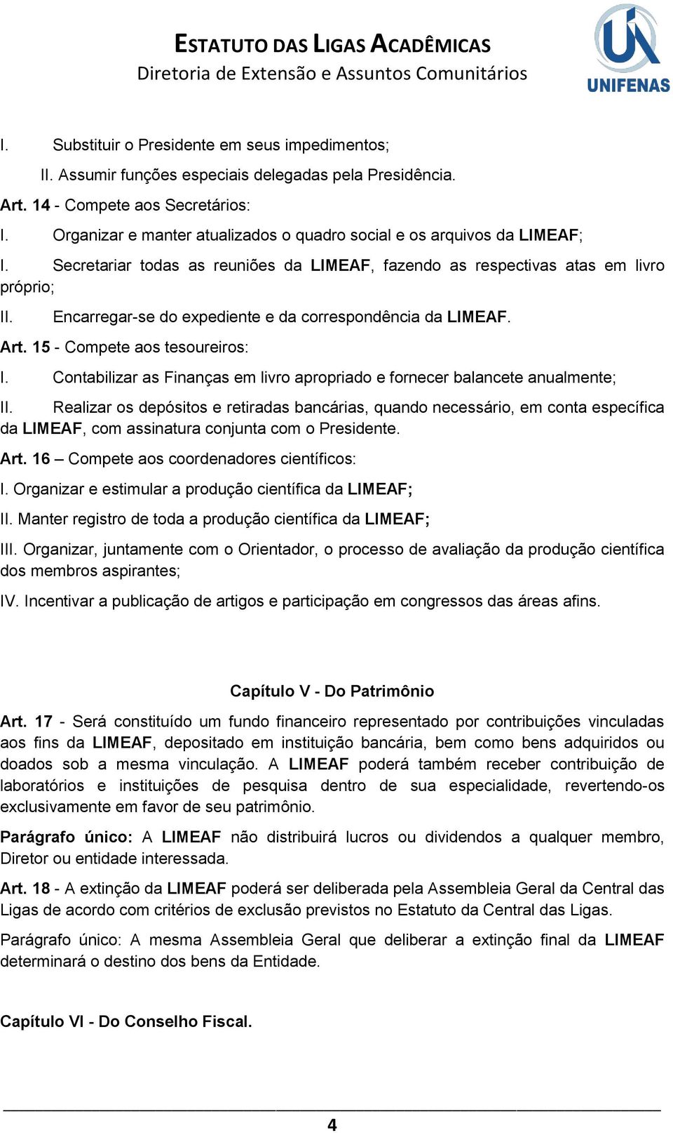 Encarregar-se do expediente e da correspondência da LIMEAF. Art. 15 - Compete aos tesoureiros: I. Contabilizar as Finanças em livro apropriado e fornecer balancete anualmente; II.