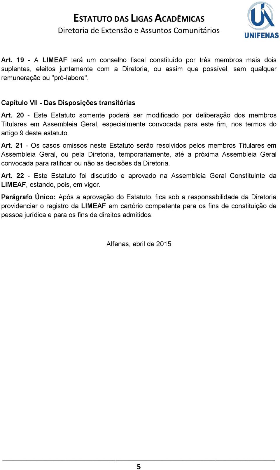 20 - Este Estatuto somente poderá ser modificado por deliberação dos membros Titulares em Assembleia Geral, especialmente convocada para este fim, nos termos do artigo 9 deste estatuto. Art.