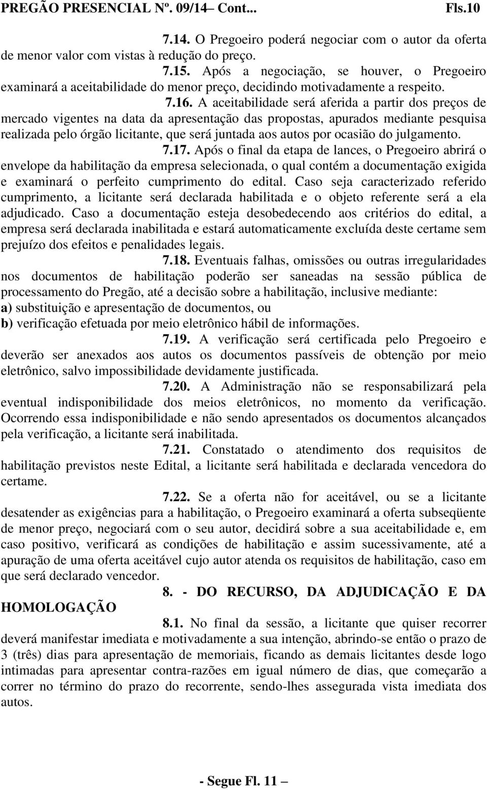 A aceitabilidade será aferida a partir dos preços de mercado vigentes na data da apresentação das propostas, apurados mediante pesquisa realizada pelo órgão licitante, que será juntada aos autos por