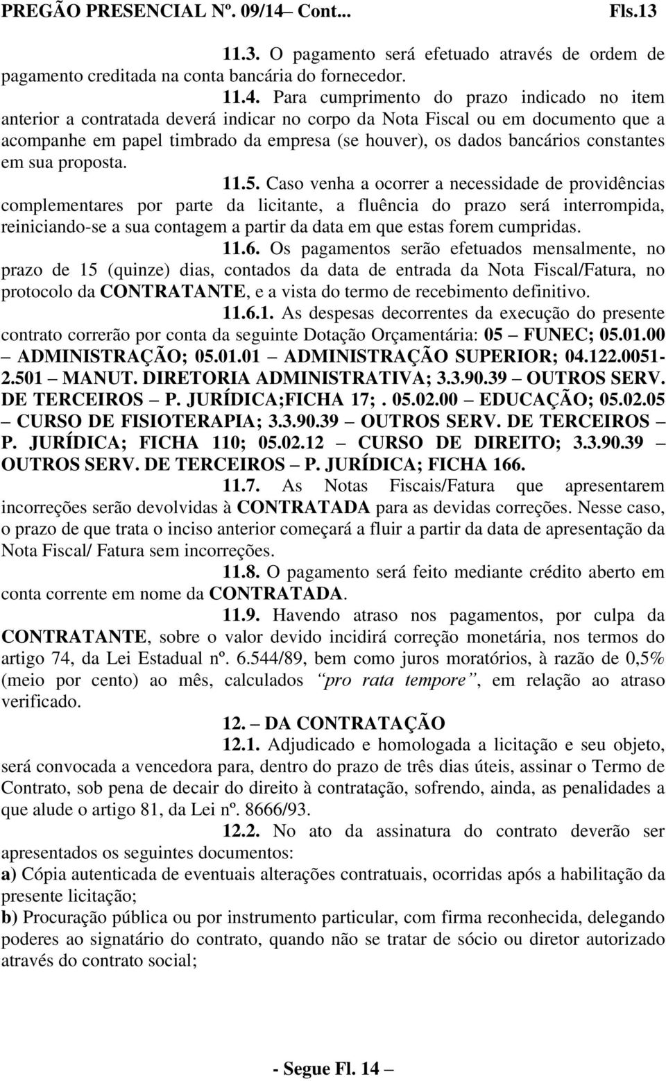 Para cumprimento do prazo indicado no item anterior a contratada deverá indicar no corpo da Nota Fiscal ou em documento que a acompanhe em papel timbrado da empresa (se houver), os dados bancários