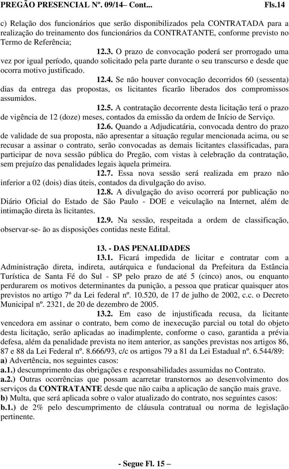 O prazo de convocação poderá ser prorrogado uma vez por igual período, quando solicitado pela parte durante o seu transcurso e desde que ocorra motivo justificado. 12.4.