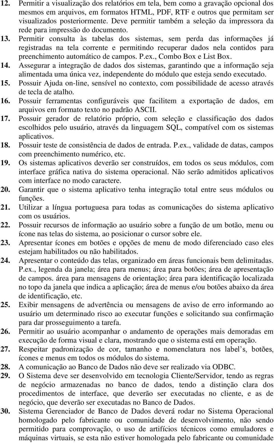 Permitir consulta às tabelas dos sistemas, sem perda das informações já registradas na tela corrente e permitindo recuperar dados nela contidos para preenchimento automático de campos. P.ex.