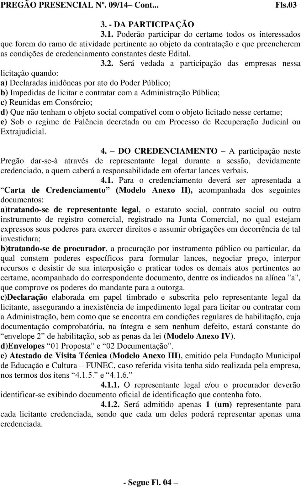 Poderão participar do certame todos os interessados que forem do ramo de atividade pertinente ao objeto da contratação e que preencherem as condições de credenciamento constantes deste Edital. 3.2.