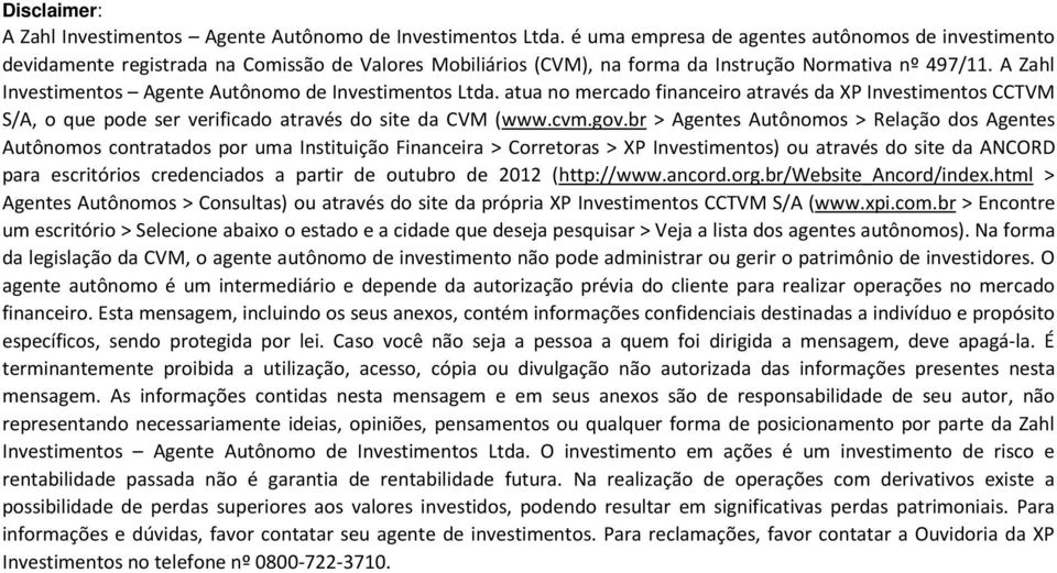 A Zahl Investimentos Agente Autônomo de Investimentos Ltda. atua no mercado financeiro através da XP Investimentos CCTVM S/A, o que pode ser verificado através do site da CVM (www.cvm.gov.