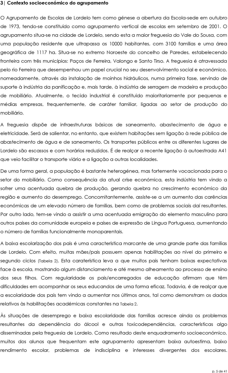 O agrupamento situa-se na cidade de Lordelo, sendo esta a maior freguesia do Vale do Sousa, com uma população residente que ultrapassa os 10000 habitantes, com 3100 famílias e uma área geográfica de