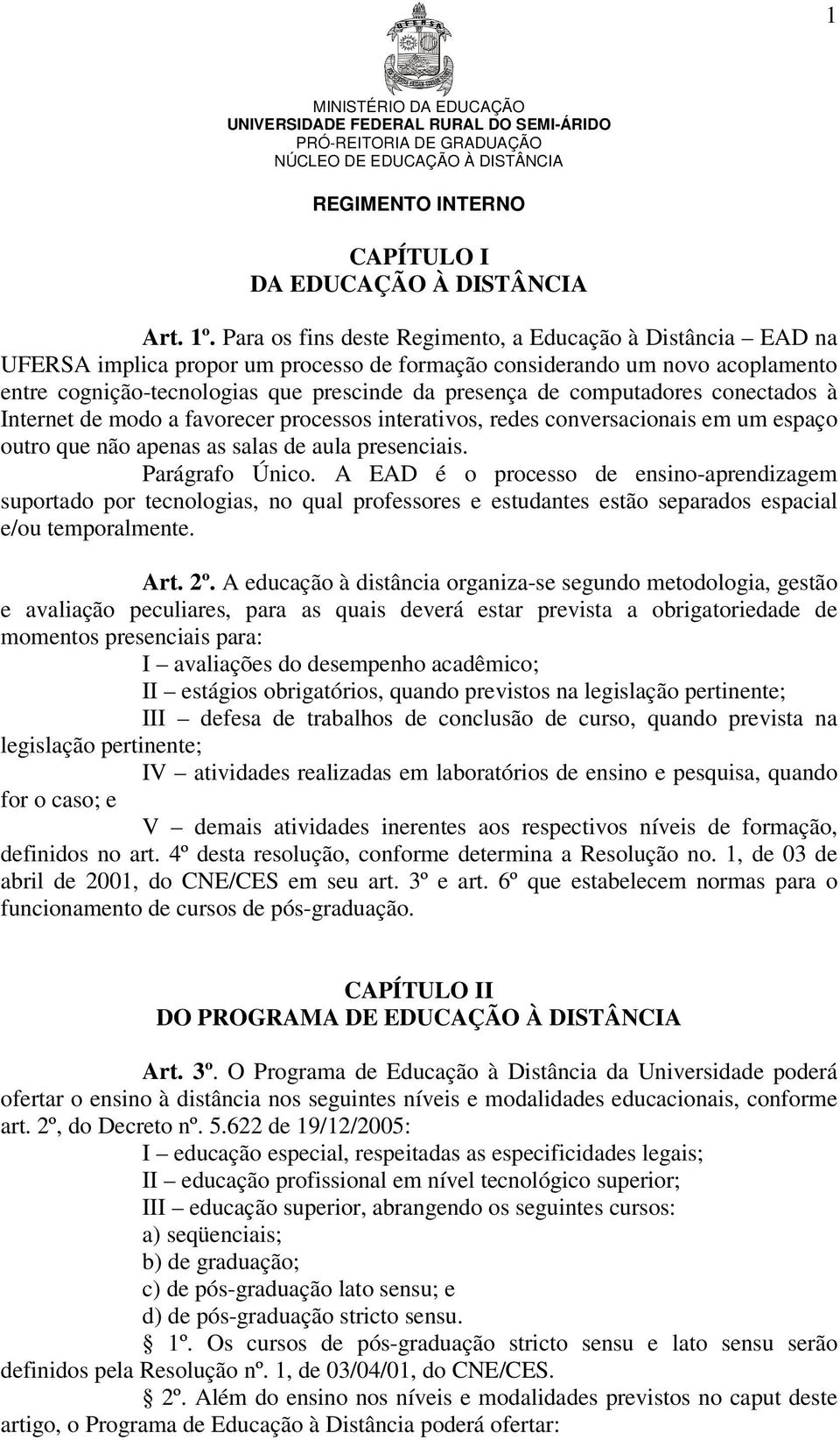 computadores conectados à Internet de modo a favorecer processos interativos, redes conversacionais em um espaço outro que não apenas as salas de aula presenciais. Parágrafo Único.