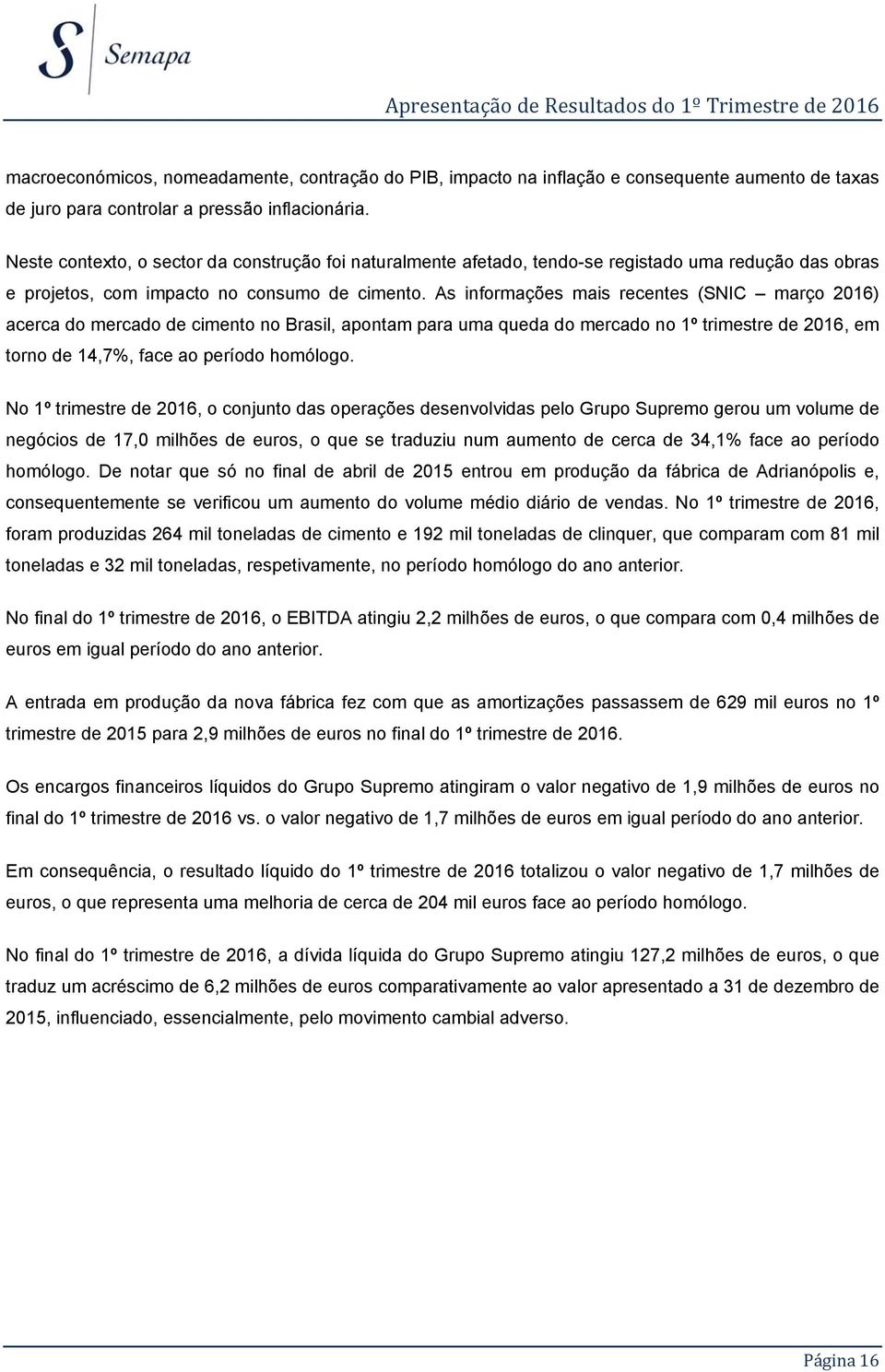 As informações mais recentes (SNIC março 2016) acerca do mercado de cimento no Brasil, apontam para uma queda do mercado no 1º trimestre de 2016, em torno de 14,7%, face ao período homólogo.