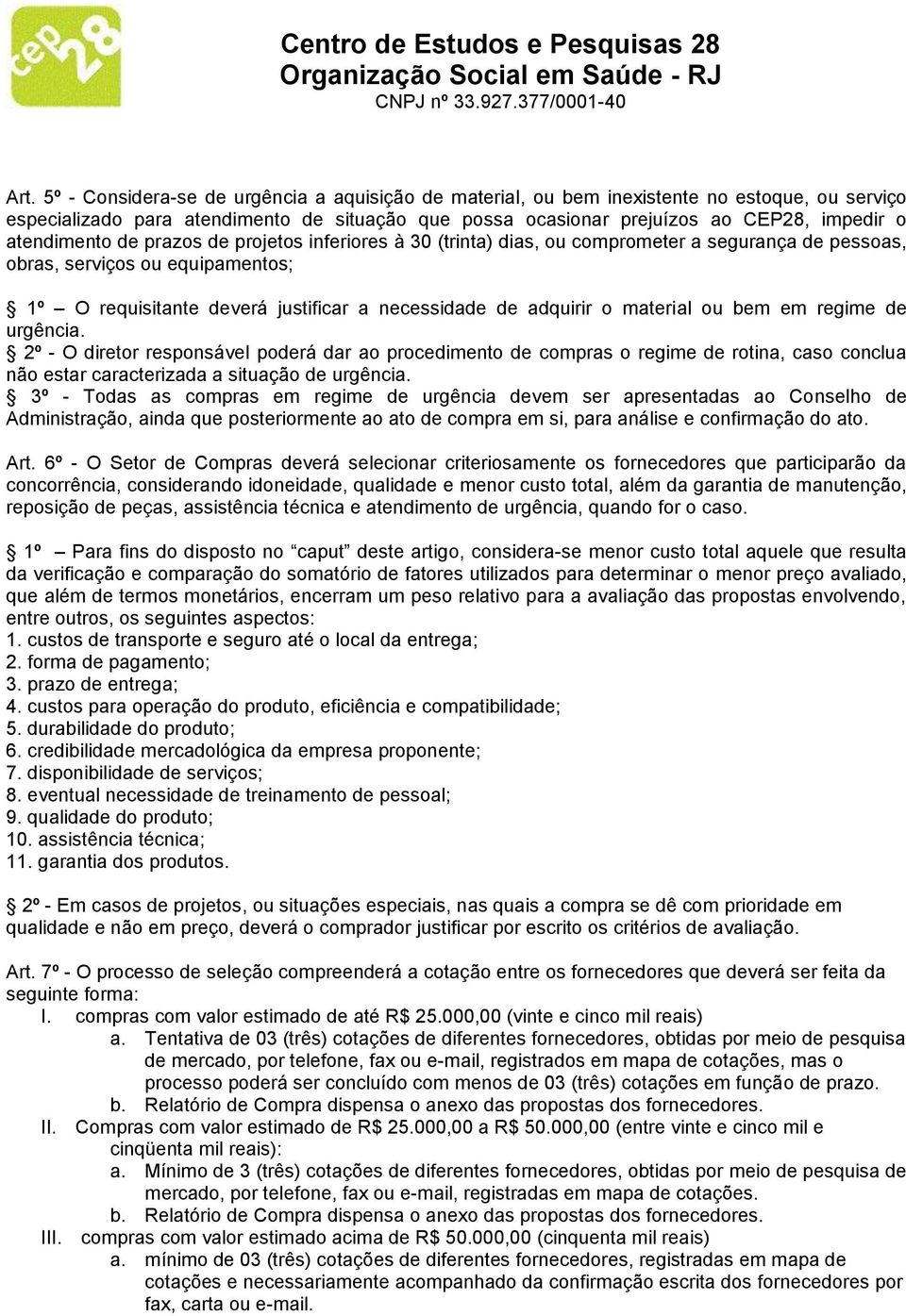 o material ou bem em regime de urgência. 2º - O diretor responsável poderá dar ao procedimento de compras o regime de rotina, caso conclua não estar caracterizada a situação de urgência.