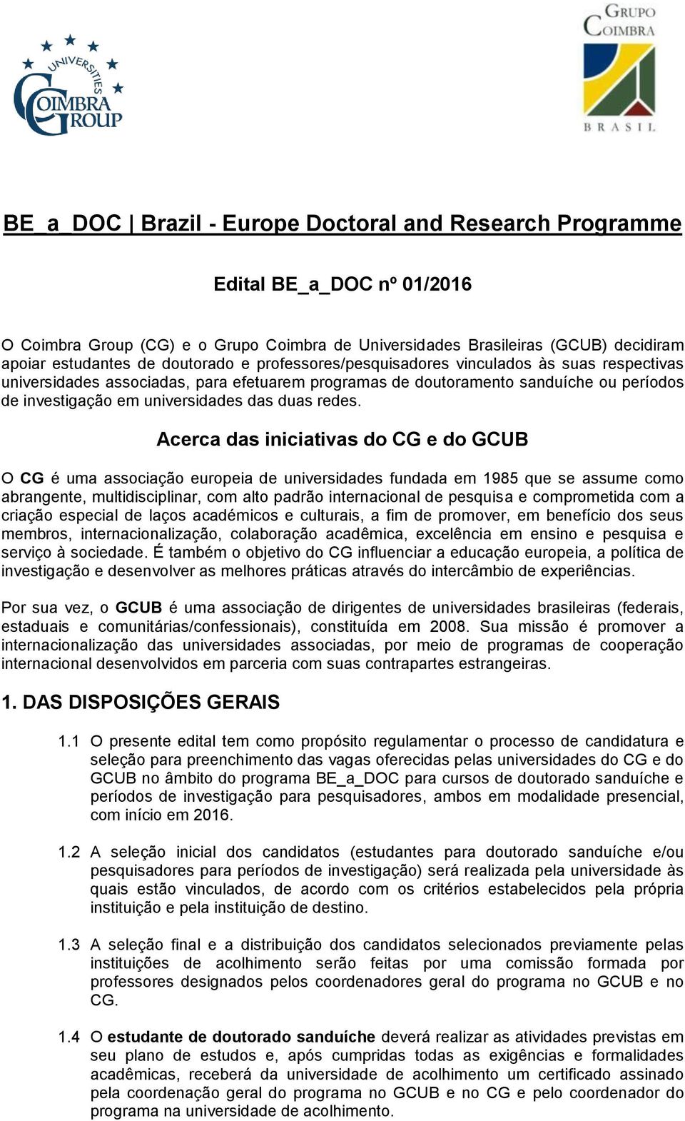 Acerca das iniciativas do CG e do GCUB O CG é uma associação europeia de universidades fundada em 1985 que se assume como abrangente, multidisciplinar, com alto padrão internacional de pesquisa e