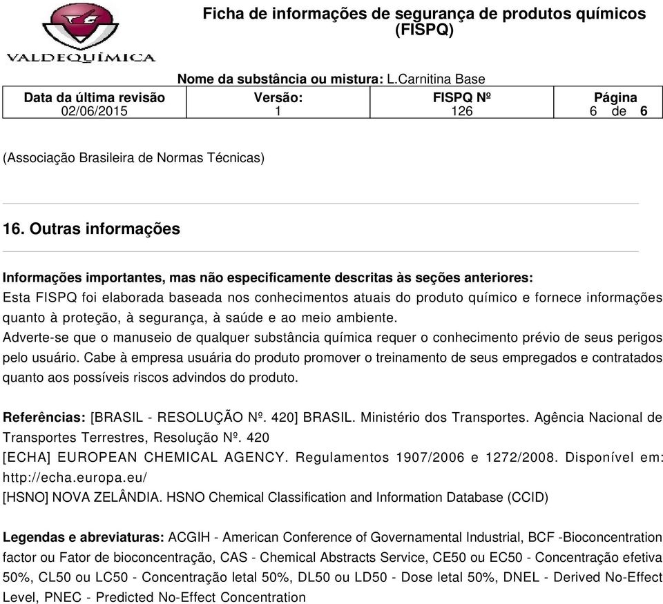 quanto à proteção, à segurança, à saúde e ao meio ambiente. Adverte-se que o manuseio de qualquer substância química requer o conhecimento prévio de seus perigos pelo usuário.