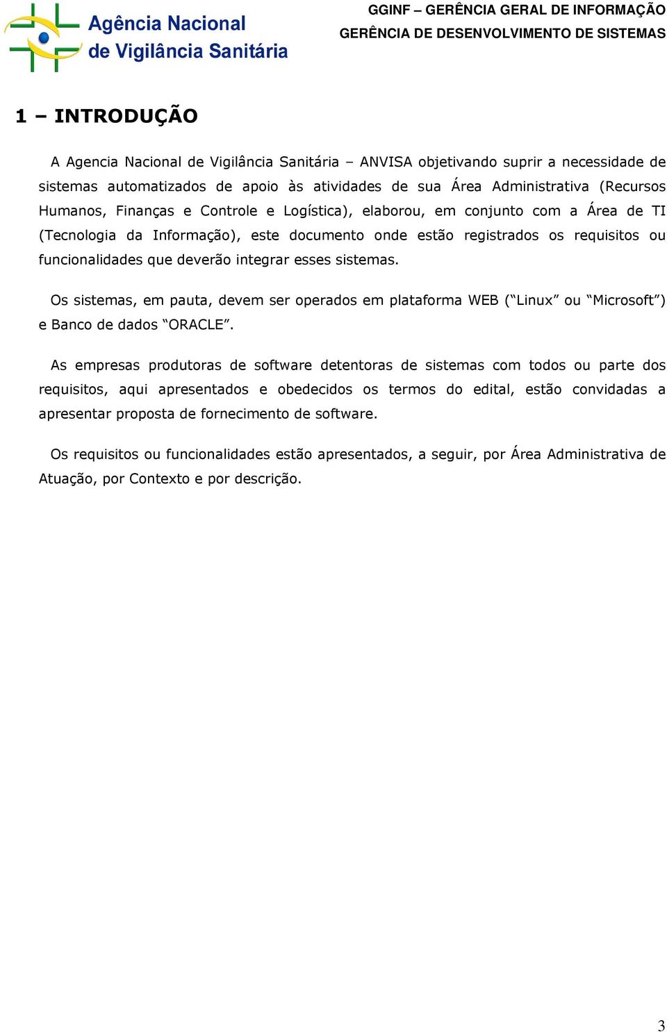 Os sistemas, em pauta, devem ser operados em plataforma WEB ( Linux ou Microsoft ) e Banco de dados ORACLE.